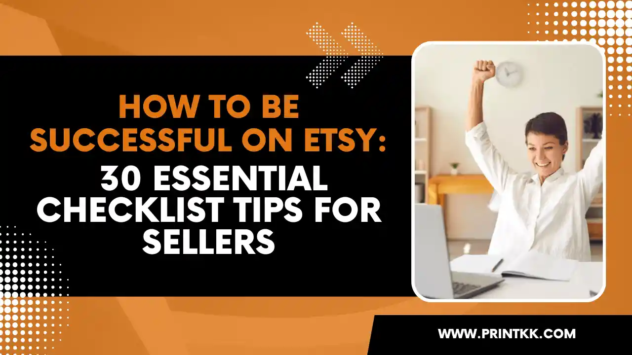 How to Be Successful on Etsy: 30 Essential Checklist Tips for Sellers