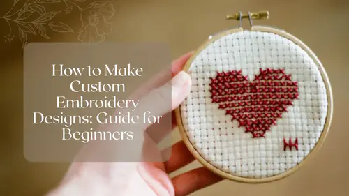 How to Make Custom Embroidery Designs: Guide for Beginners