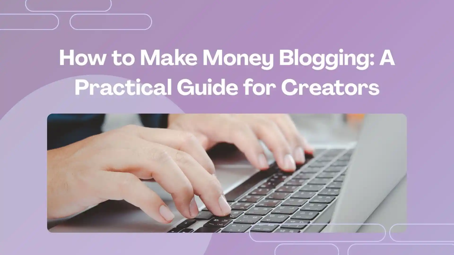 How to Make Money Blogging: A Practical Guide for Creators