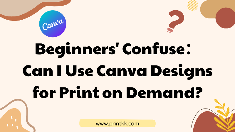 Beginners' Confuse：Can I Use Canva Designs for Print on Demand?