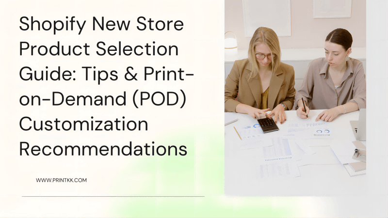 Shopify New Store Product Selection Guide: Tips & Print-on-Demand (POD) Customization Recommendations