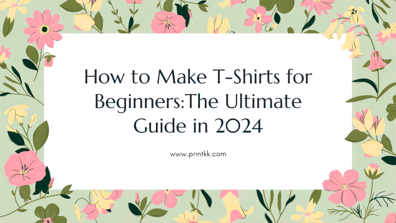 How to Make T-Shirts for Beginners: The Ultimate Guide in 2024